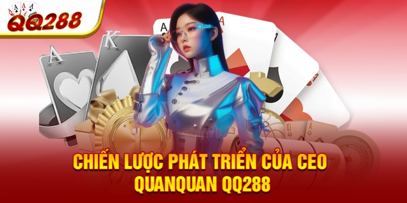 Chiến lược phát triển của CEO QuanQuan QQ288 Chiến lược phát triển của CEO QuanQuan QQ288