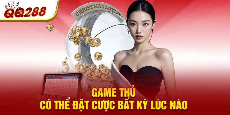 Game thủ có thể đặt cược bất kỳ lúc nào 
